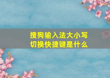 搜狗输入法大小写切换快捷键是什么