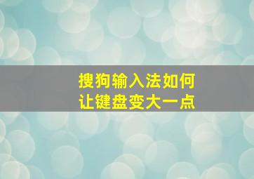 搜狗输入法如何让键盘变大一点