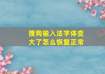 搜狗输入法字体变大了怎么恢复正常