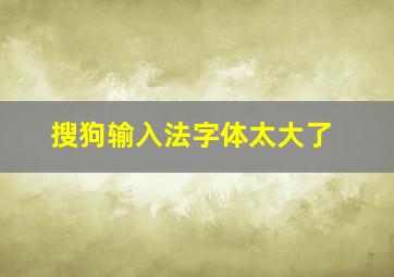 搜狗输入法字体太大了