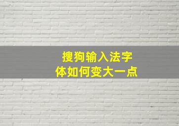 搜狗输入法字体如何变大一点