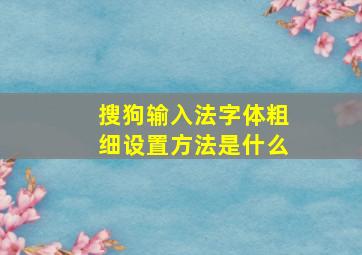 搜狗输入法字体粗细设置方法是什么