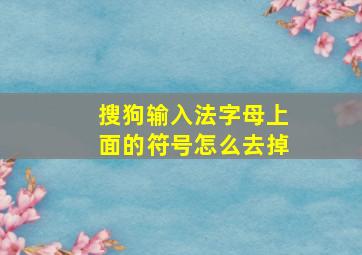 搜狗输入法字母上面的符号怎么去掉