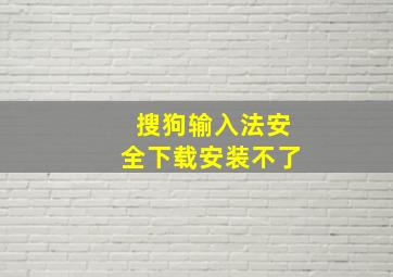 搜狗输入法安全下载安装不了