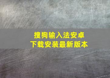 搜狗输入法安卓下载安装最新版本