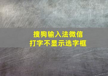 搜狗输入法微信打字不显示选字框