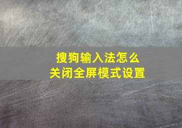 搜狗输入法怎么关闭全屏模式设置