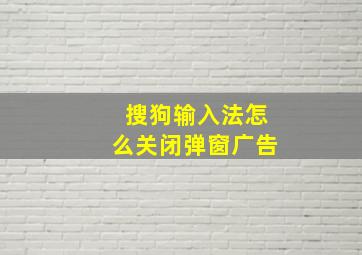 搜狗输入法怎么关闭弹窗广告