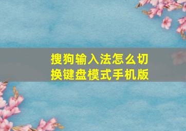 搜狗输入法怎么切换键盘模式手机版