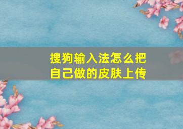 搜狗输入法怎么把自己做的皮肤上传