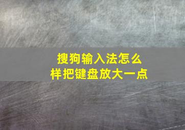 搜狗输入法怎么样把键盘放大一点