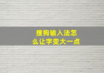 搜狗输入法怎么让字变大一点