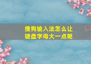 搜狗输入法怎么让键盘字母大一点呢