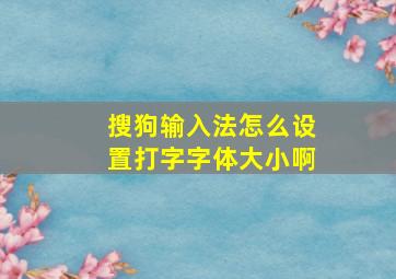 搜狗输入法怎么设置打字字体大小啊