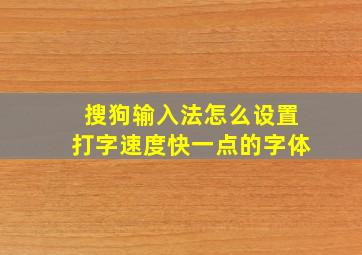 搜狗输入法怎么设置打字速度快一点的字体