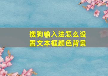 搜狗输入法怎么设置文本框颜色背景