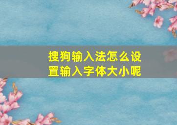 搜狗输入法怎么设置输入字体大小呢