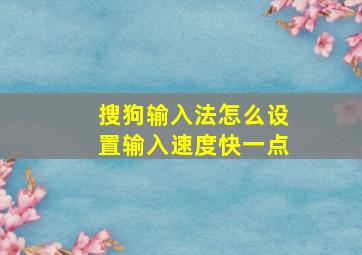 搜狗输入法怎么设置输入速度快一点