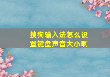 搜狗输入法怎么设置键盘声音大小啊