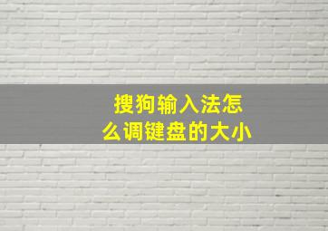 搜狗输入法怎么调键盘的大小