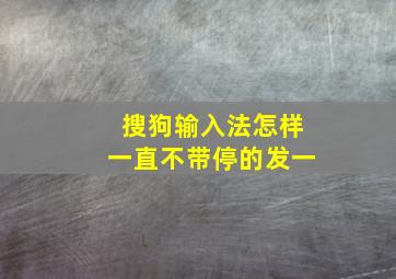 搜狗输入法怎样一直不带停的发一