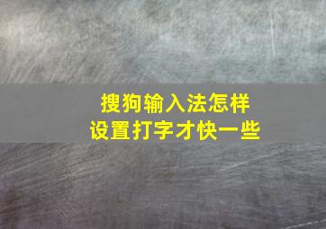 搜狗输入法怎样设置打字才快一些