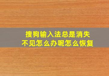 搜狗输入法总是消失不见怎么办呢怎么恢复