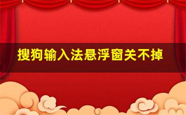 搜狗输入法悬浮窗关不掉