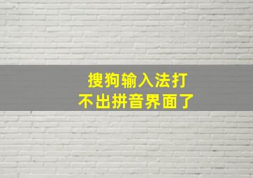 搜狗输入法打不出拼音界面了