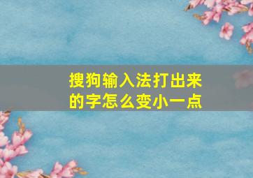 搜狗输入法打出来的字怎么变小一点