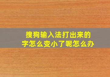 搜狗输入法打出来的字怎么变小了呢怎么办