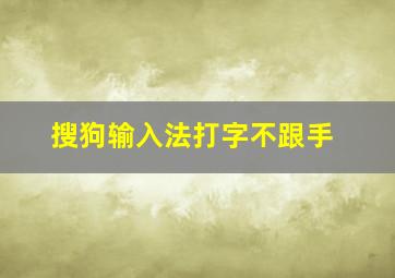 搜狗输入法打字不跟手