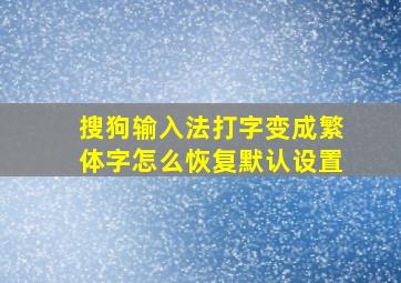 搜狗输入法打字变成繁体字怎么恢复默认设置