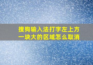 搜狗输入法打字左上方一块大的区域怎么取消