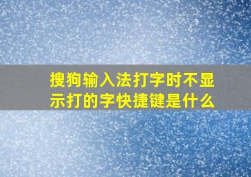 搜狗输入法打字时不显示打的字快捷键是什么