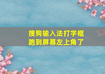 搜狗输入法打字框跑到屏幕左上角了