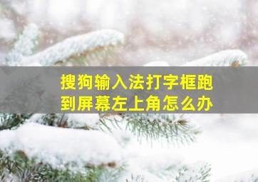 搜狗输入法打字框跑到屏幕左上角怎么办