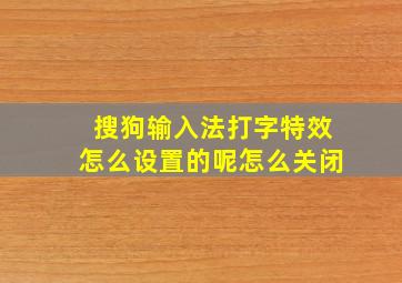 搜狗输入法打字特效怎么设置的呢怎么关闭