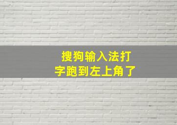 搜狗输入法打字跑到左上角了