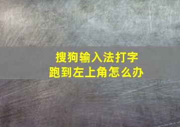 搜狗输入法打字跑到左上角怎么办