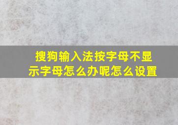 搜狗输入法按字母不显示字母怎么办呢怎么设置