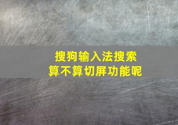 搜狗输入法搜索算不算切屏功能呢