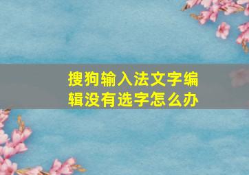 搜狗输入法文字编辑没有选字怎么办