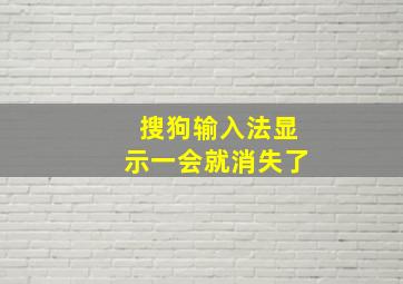 搜狗输入法显示一会就消失了