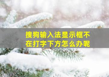 搜狗输入法显示框不在打字下方怎么办呢