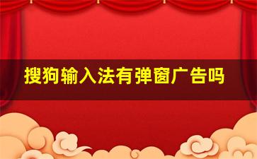 搜狗输入法有弹窗广告吗