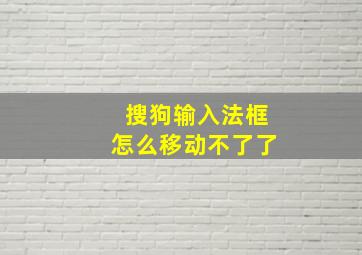 搜狗输入法框怎么移动不了了