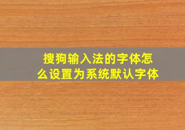 搜狗输入法的字体怎么设置为系统默认字体