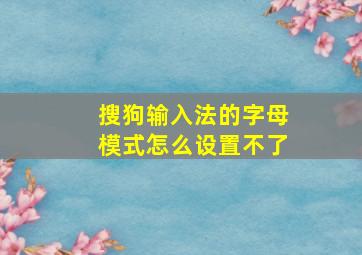 搜狗输入法的字母模式怎么设置不了