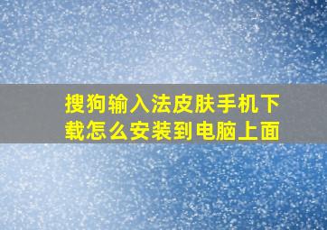 搜狗输入法皮肤手机下载怎么安装到电脑上面